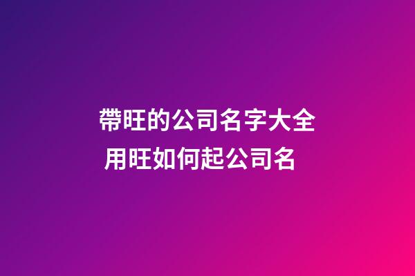 帶旺的公司名字大全 用旺如何起公司名-第1張-公司起名-玄機(jī)派